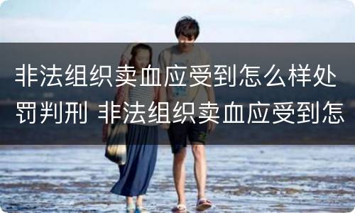 非法组织卖血应受到怎么样处罚判刑 非法组织卖血应受到怎么样处罚判刑多久