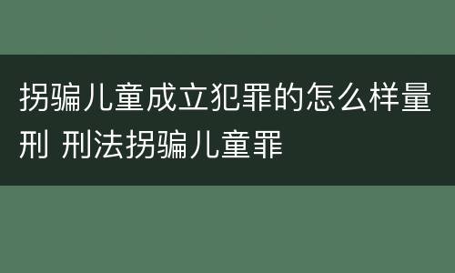 拐骗儿童成立犯罪的怎么样量刑 刑法拐骗儿童罪
