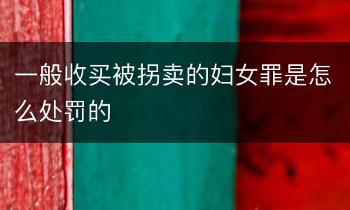 一般收买被拐卖的妇女罪是怎么处罚的