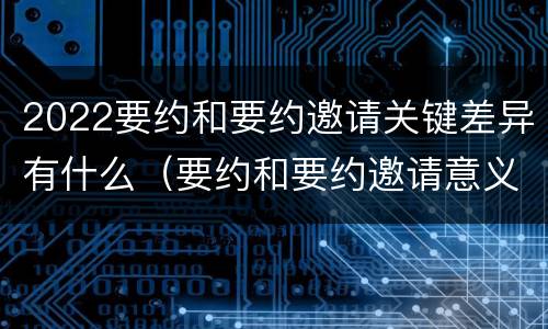 2022要约和要约邀请关键差异有什么（要约和要约邀请意义相同）