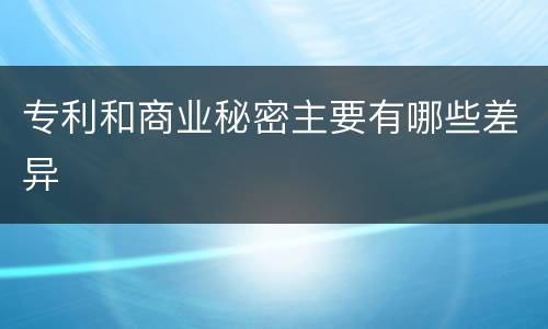 专利和商业秘密主要有哪些差异