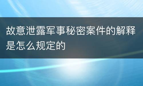 故意泄露军事秘密案件的解释是怎么规定的
