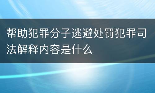 帮助犯罪分子逃避处罚犯罪司法解释内容是什么