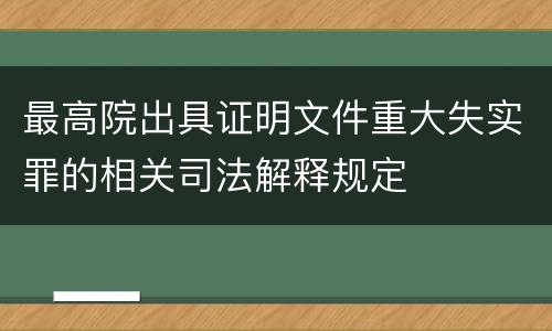 最高院出具证明文件重大失实罪的相关司法解释规定