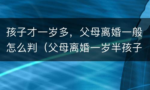 孩子才一岁多，父母离婚一般怎么判（父母离婚一岁半孩子怎么判）