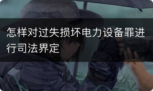 怎样对过失损坏电力设备罪进行司法界定