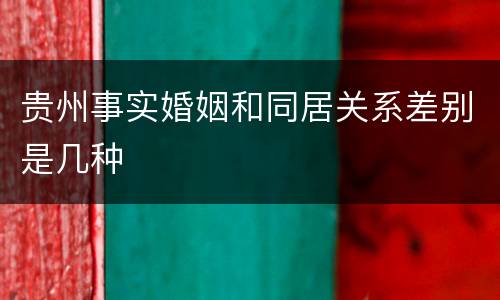 贵州事实婚姻和同居关系差别是几种