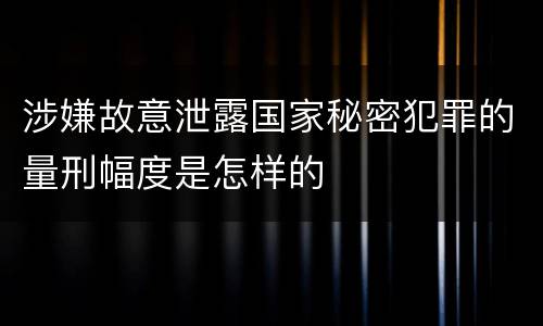 涉嫌故意泄露国家秘密犯罪的量刑幅度是怎样的