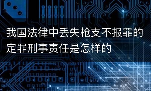 我国法律中丢失枪支不报罪的定罪刑事责任是怎样的