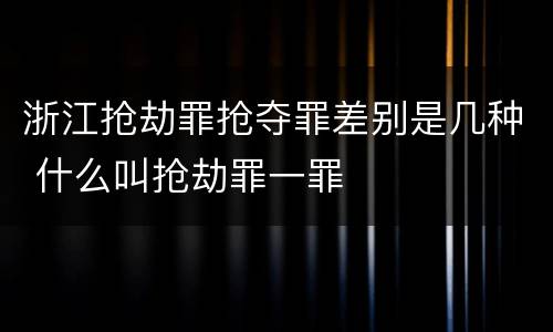 浙江抢劫罪抢夺罪差别是几种 什么叫抢劫罪一罪