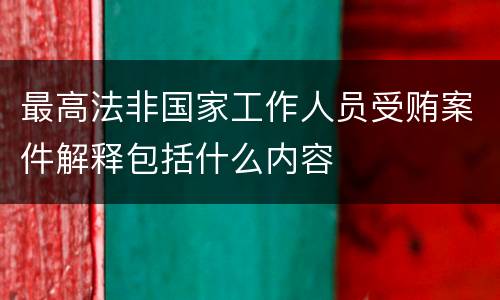 最高法非国家工作人员受贿案件解释包括什么内容