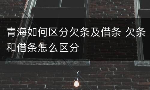 青海如何区分欠条及借条 欠条和借条怎么区分