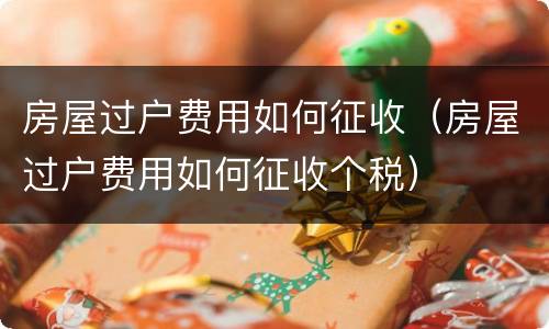 房屋过户费用如何征收（房屋过户费用如何征收个税）