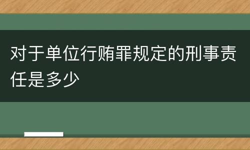 对于单位行贿罪规定的刑事责任是多少