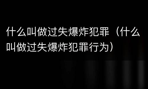 什么叫做过失爆炸犯罪（什么叫做过失爆炸犯罪行为）