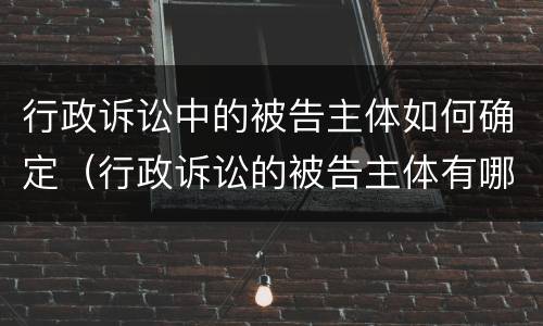 行政诉讼中的被告主体如何确定（行政诉讼的被告主体有哪些）