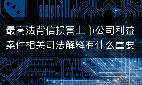 最高法背信损害上市公司利益案件相关司法解释有什么重要规定
