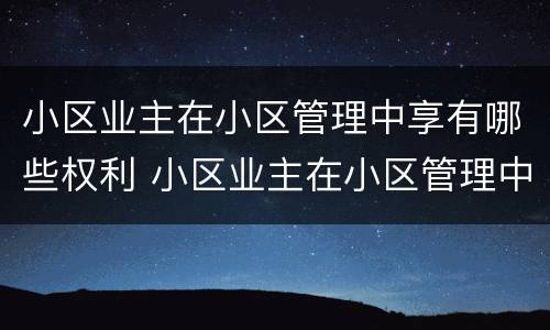 小区业主在小区管理中享有哪些权利 小区业主在小区管理中享有哪些权利呢