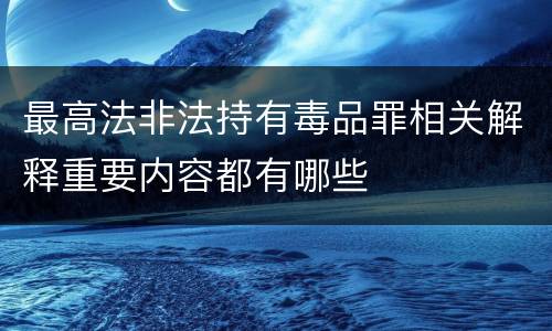 最高法非法持有毒品罪相关解释重要内容都有哪些