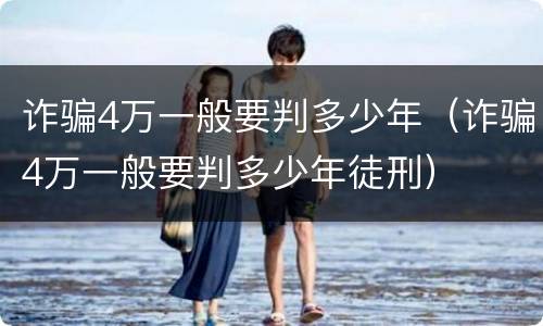 诈骗4万一般要判多少年（诈骗4万一般要判多少年徒刑）