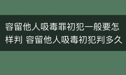 容留他人吸毒罪初犯一般要怎样判 容留他人吸毒初犯判多久
