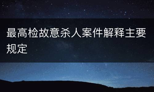最高检故意杀人案件解释主要规定