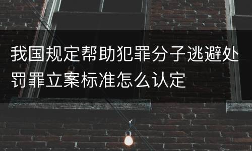 我国规定帮助犯罪分子逃避处罚罪立案标准怎么认定