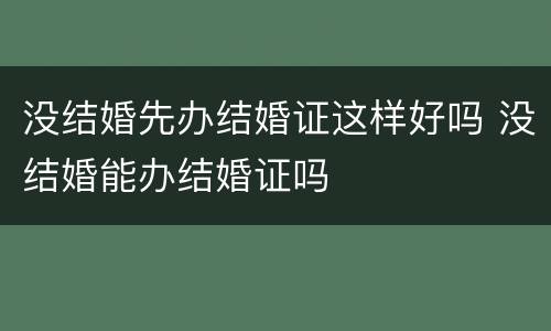 没结婚先办结婚证这样好吗 没结婚能办结婚证吗