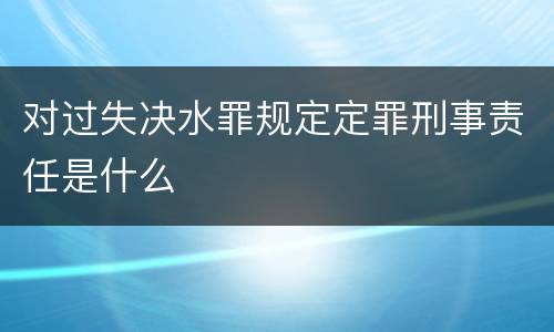 对过失决水罪规定定罪刑事责任是什么