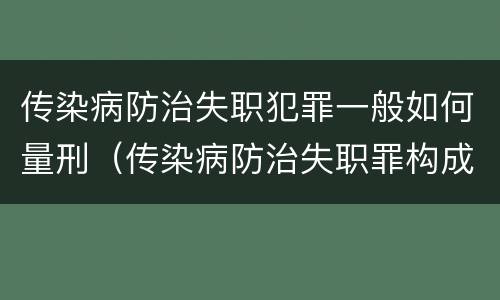 传染病防治失职犯罪一般如何量刑（传染病防治失职罪构成要件）