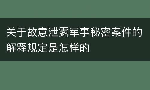 关于故意泄露军事秘密案件的解释规定是怎样的