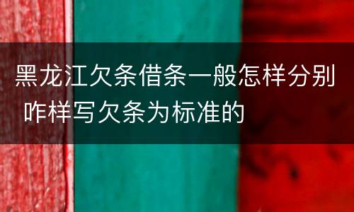 黑龙江欠条借条一般怎样分别 咋样写欠条为标准的