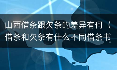 山西借条跟欠条的差异有何（借条和欠条有什么不同借条书写）