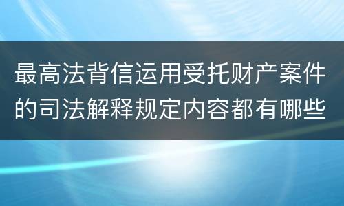最高法背信运用受托财产案件的司法解释规定内容都有哪些