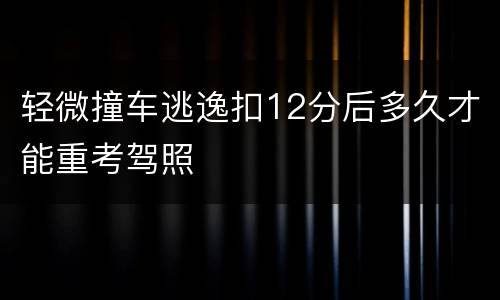 轻微撞车逃逸扣12分后多久才能重考驾照