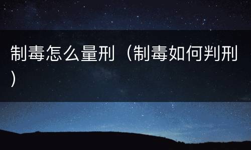 制毒怎么量刑（制毒如何判刑）