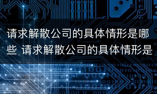 请求解散公司的具体情形是哪些 请求解散公司的具体情形是哪些情况