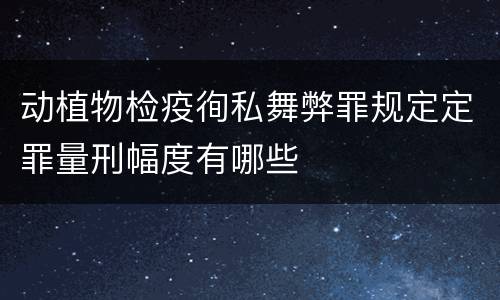 动植物检疫徇私舞弊罪规定定罪量刑幅度有哪些