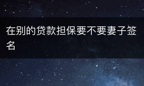 在别的贷款担保要不要妻子签名