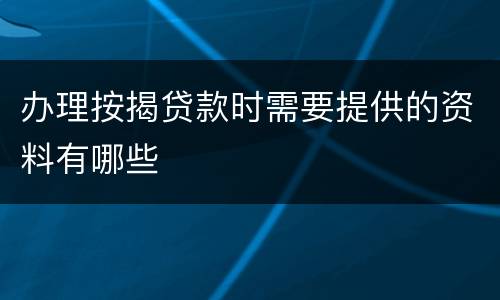 办理按揭贷款时需要提供的资料有哪些