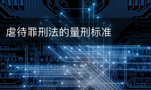 虐待罪刑法的量刑标准