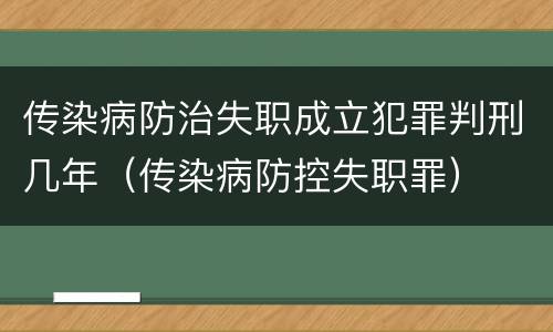 传染病防治失职成立犯罪判刑几年（传染病防控失职罪）