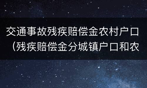 交通事故残疾赔偿金农村户口（残疾赔偿金分城镇户口和农村户口吗）
