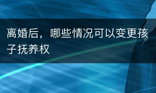 离婚后，哪些情况可以变更孩子抚养权