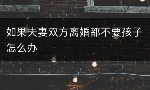 如果夫妻双方离婚都不要孩子怎么办