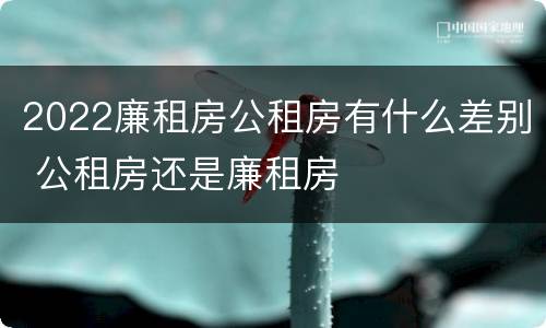 2022廉租房公租房有什么差别 公租房还是廉租房