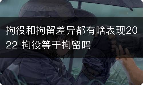 拘役和拘留差异都有啥表现2022 拘役等于拘留吗