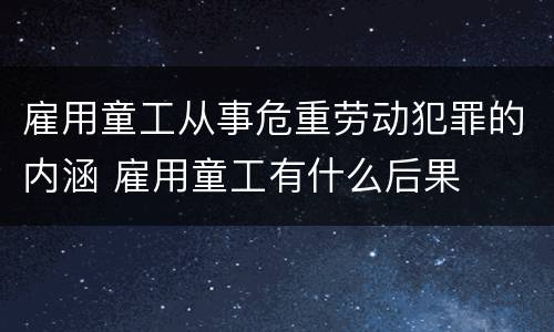 雇用童工从事危重劳动犯罪的内涵 雇用童工有什么后果