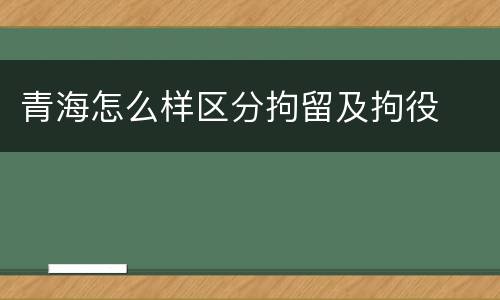 青海怎么样区分拘留及拘役
