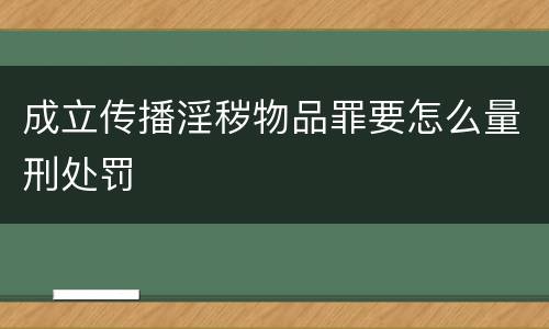 成立传播淫秽物品罪要怎么量刑处罚
